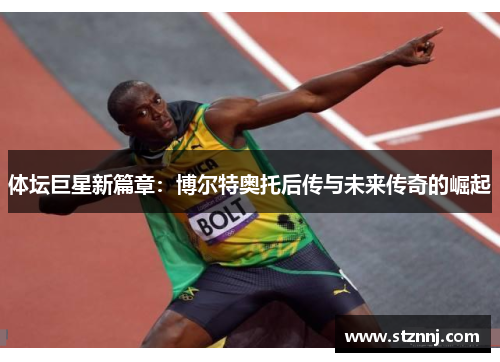 体坛巨星新篇章：博尔特奥托后传与未来传奇的崛起